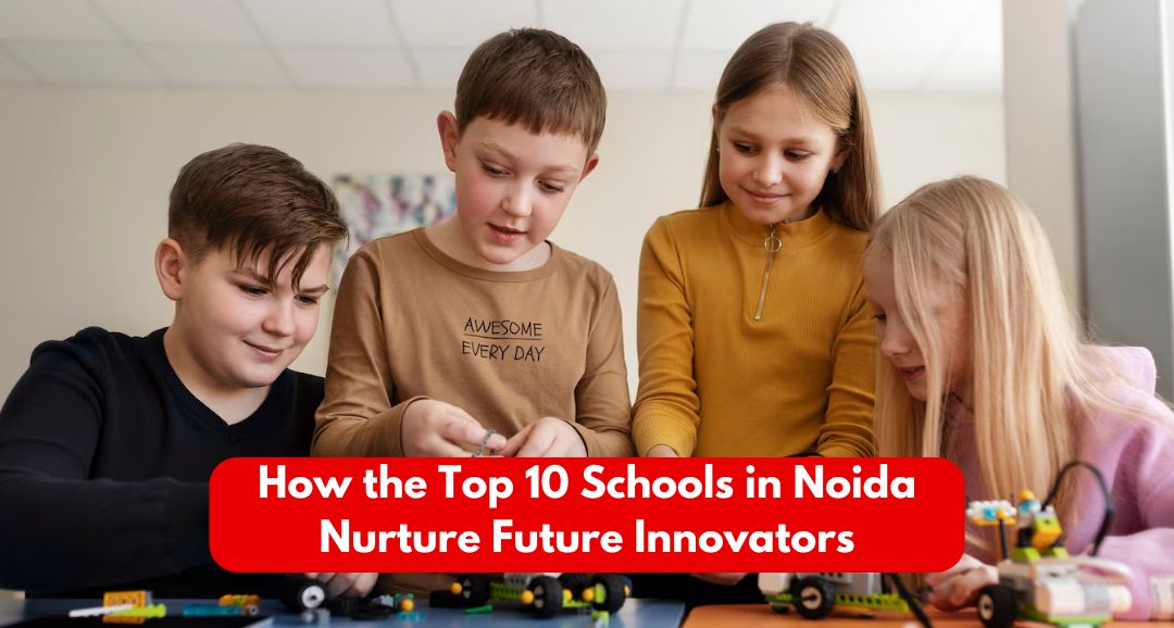 How the Top 10 Schools in Noida Nurture Future Innovators