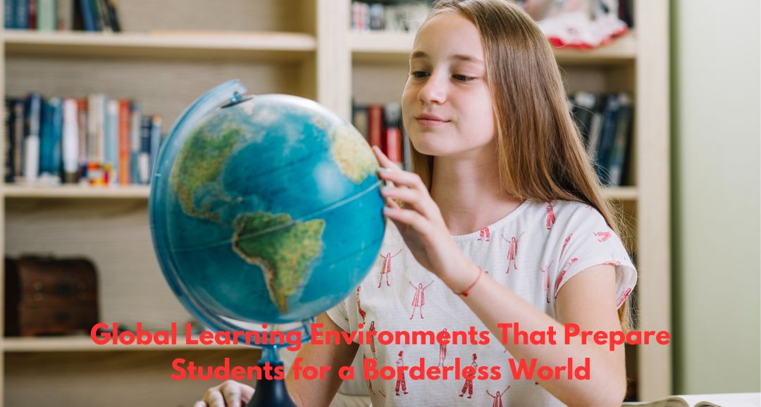 Global Learning Environments That Prepare Students for a Borderless World
