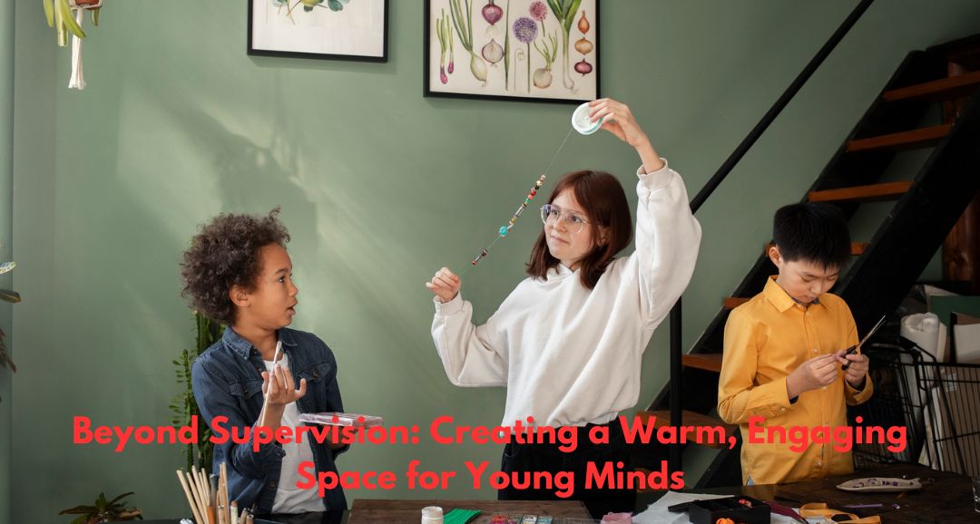 Beyond Supervision: Creating a Warm, Engaging Space for Young Minds