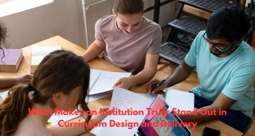 What Makes an Institution Truly Stand Out in Curriculum Design and Delivery