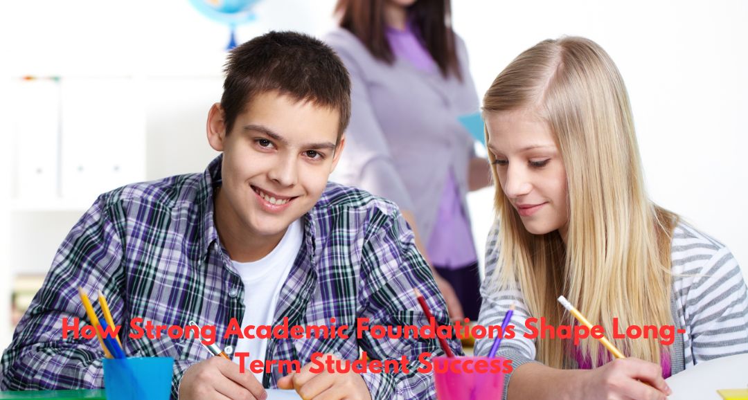 How Strong Academic Foundations Shape Long-Term Student Success