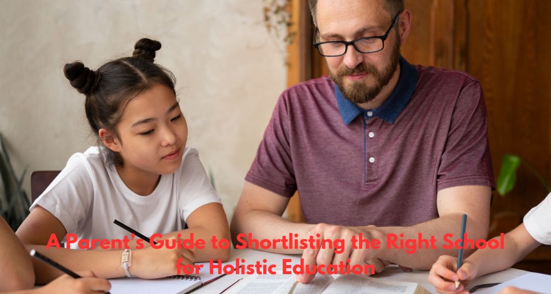 A Parent’s Guide to Shortlisting the Right School for Holistic Education