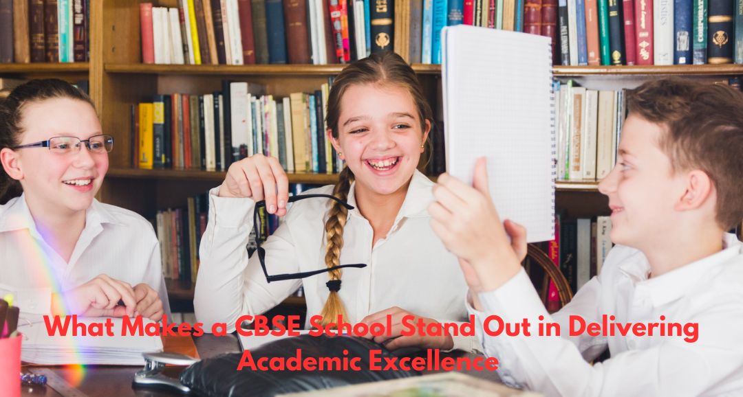 What Makes a CBSE School Stand Out in Delivering Academic Excellence