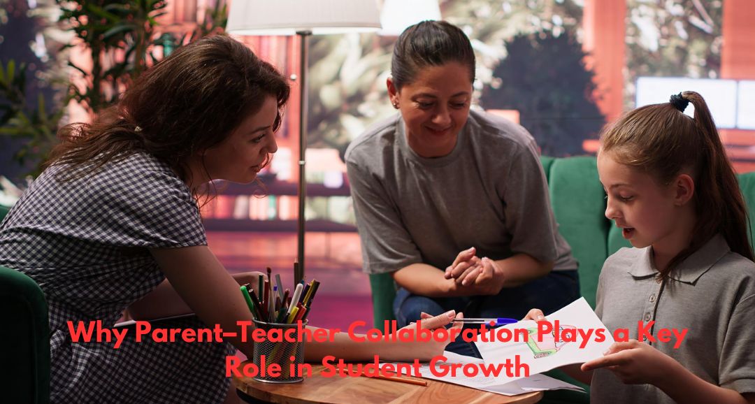 Why Parent–Teacher Collaboration Plays a Key Role in Student Growth
