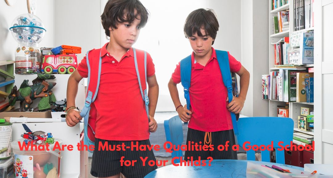 What Are the Must-Have Qualities of a Good School for Your Childs?
