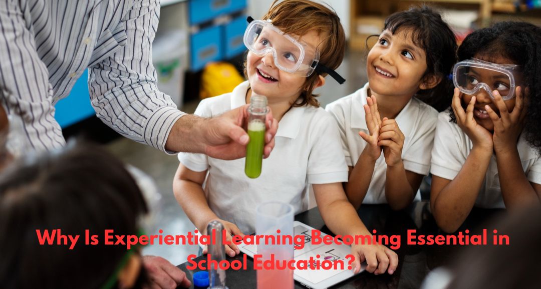 Why Is Experiential Learning Becoming Essential in School Education?