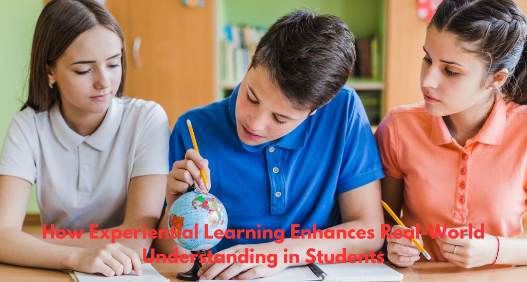 How Experiential Learning Enhances Real-World Understanding in Students