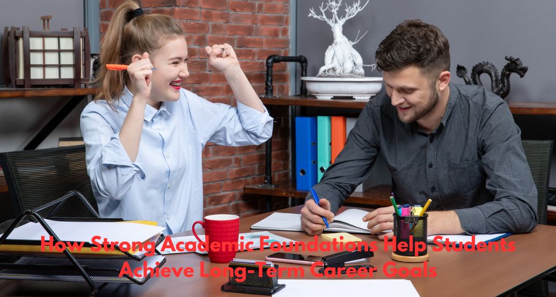 How Strong Academic Foundations Help Students Achieve Long-Term Career Goals