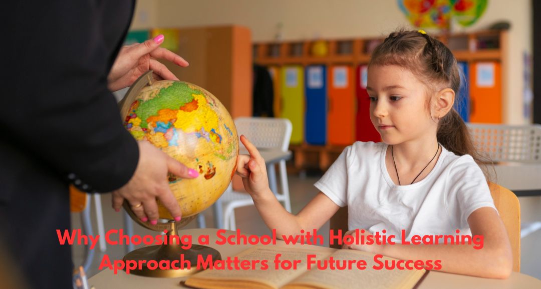 Why Choosing a School with Holistic Learning Approach Matters for Future Success